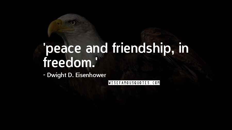 Dwight D. Eisenhower Quotes: 'peace and friendship, in freedom.'