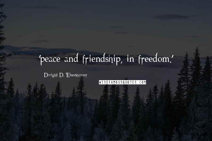 Dwight D. Eisenhower Quotes: 'peace and friendship, in freedom.'