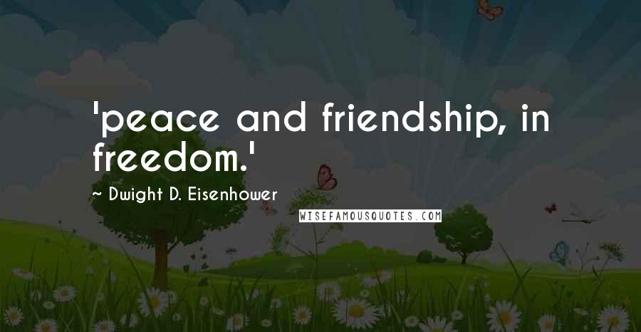 Dwight D. Eisenhower Quotes: 'peace and friendship, in freedom.'