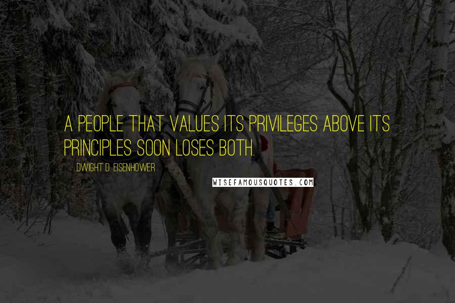 Dwight D. Eisenhower Quotes: A people that values its privileges above its principles soon loses both.