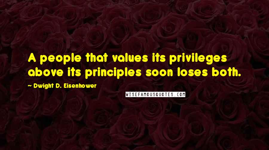 Dwight D. Eisenhower Quotes: A people that values its privileges above its principles soon loses both.