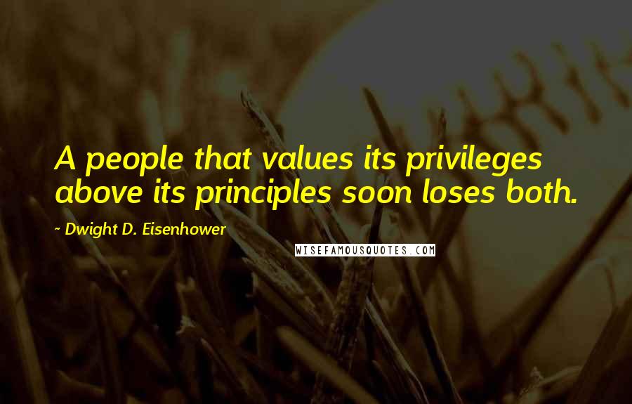 Dwight D. Eisenhower Quotes: A people that values its privileges above its principles soon loses both.