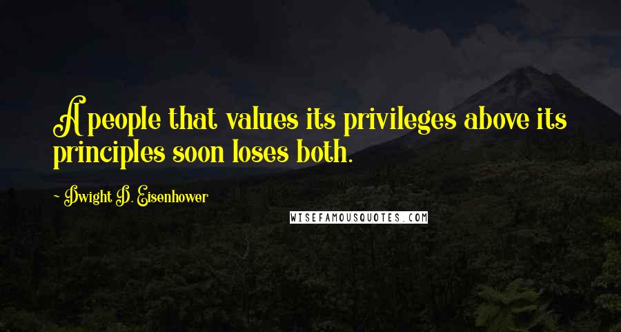 Dwight D. Eisenhower Quotes: A people that values its privileges above its principles soon loses both.