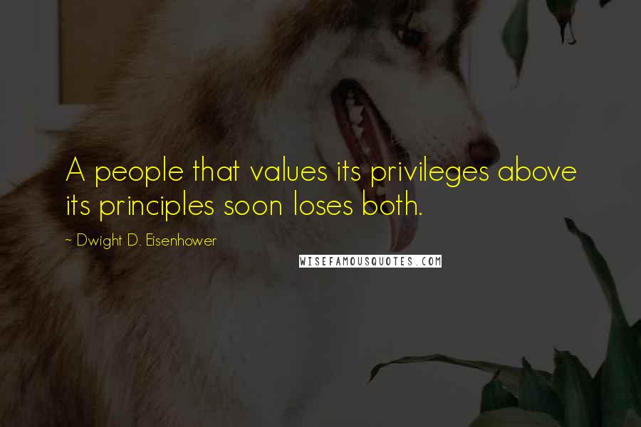 Dwight D. Eisenhower Quotes: A people that values its privileges above its principles soon loses both.