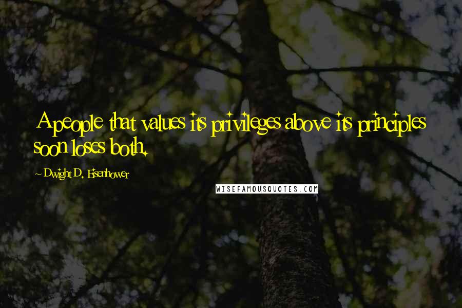 Dwight D. Eisenhower Quotes: A people that values its privileges above its principles soon loses both.