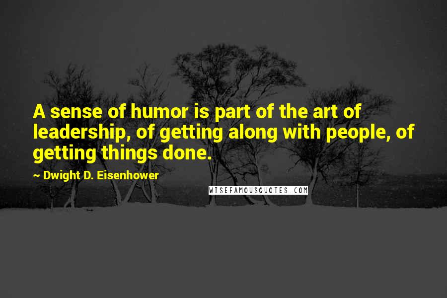 Dwight D. Eisenhower Quotes: A sense of humor is part of the art of leadership, of getting along with people, of getting things done.