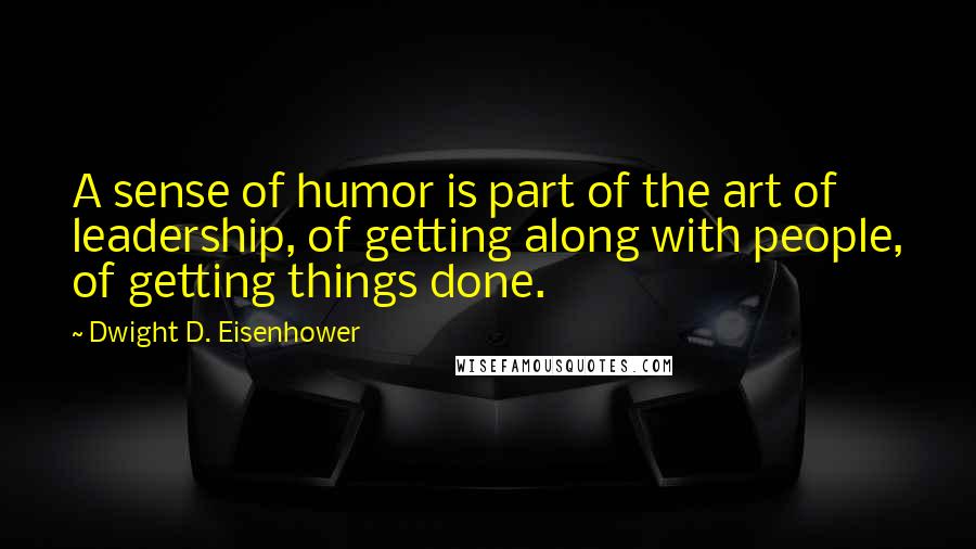 Dwight D. Eisenhower Quotes: A sense of humor is part of the art of leadership, of getting along with people, of getting things done.