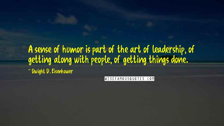 Dwight D. Eisenhower Quotes: A sense of humor is part of the art of leadership, of getting along with people, of getting things done.