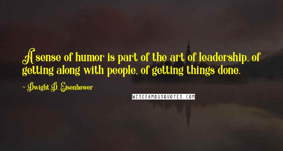 Dwight D. Eisenhower Quotes: A sense of humor is part of the art of leadership, of getting along with people, of getting things done.