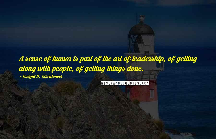 Dwight D. Eisenhower Quotes: A sense of humor is part of the art of leadership, of getting along with people, of getting things done.