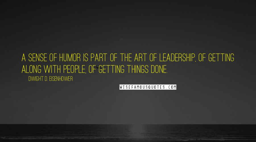 Dwight D. Eisenhower Quotes: A sense of humor is part of the art of leadership, of getting along with people, of getting things done.