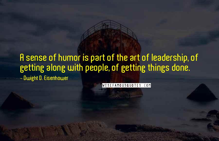Dwight D. Eisenhower Quotes: A sense of humor is part of the art of leadership, of getting along with people, of getting things done.