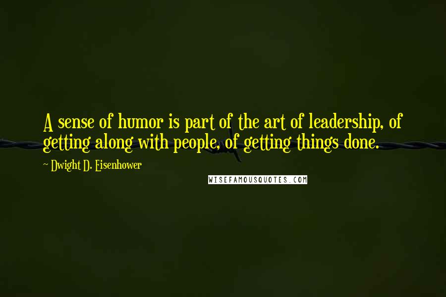 Dwight D. Eisenhower Quotes: A sense of humor is part of the art of leadership, of getting along with people, of getting things done.