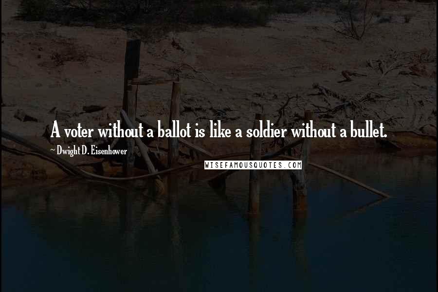 Dwight D. Eisenhower Quotes: A voter without a ballot is like a soldier without a bullet.