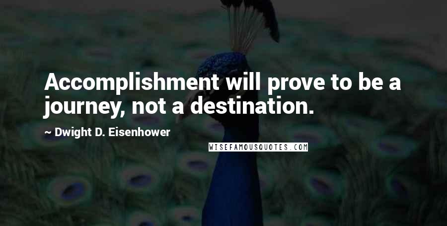 Dwight D. Eisenhower Quotes: Accomplishment will prove to be a journey, not a destination.