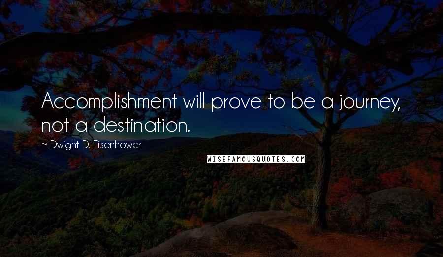 Dwight D. Eisenhower Quotes: Accomplishment will prove to be a journey, not a destination.