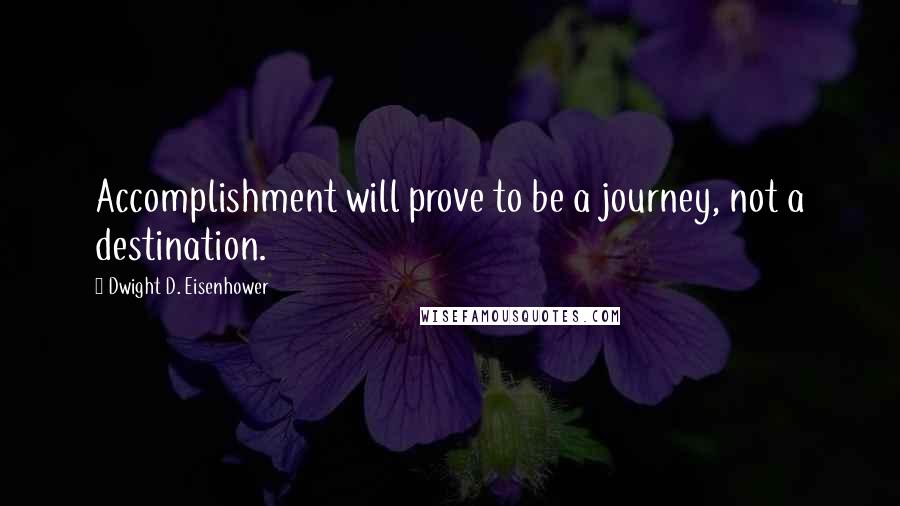 Dwight D. Eisenhower Quotes: Accomplishment will prove to be a journey, not a destination.