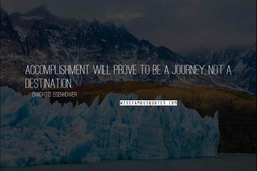 Dwight D. Eisenhower Quotes: Accomplishment will prove to be a journey, not a destination.