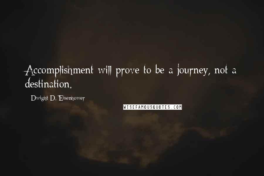 Dwight D. Eisenhower Quotes: Accomplishment will prove to be a journey, not a destination.