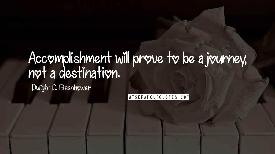 Dwight D. Eisenhower Quotes: Accomplishment will prove to be a journey, not a destination.