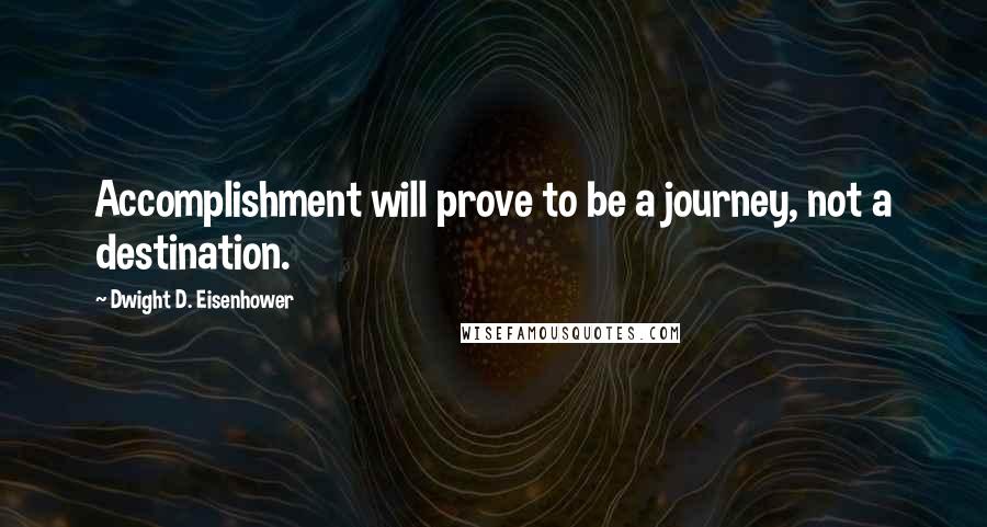 Dwight D. Eisenhower Quotes: Accomplishment will prove to be a journey, not a destination.