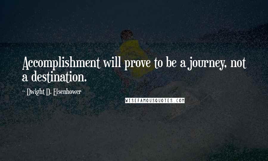 Dwight D. Eisenhower Quotes: Accomplishment will prove to be a journey, not a destination.