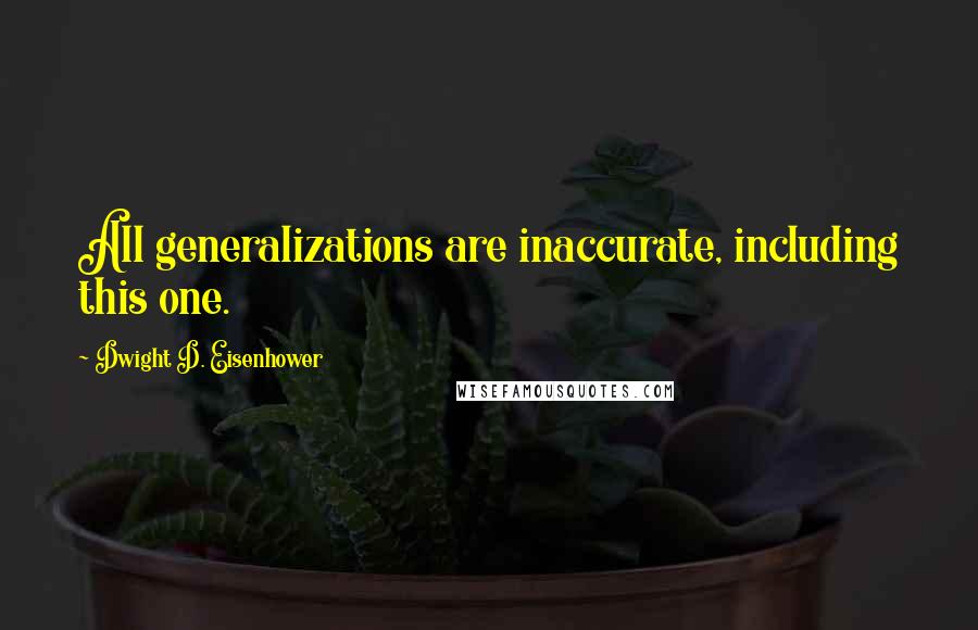 Dwight D. Eisenhower Quotes: All generalizations are inaccurate, including this one.