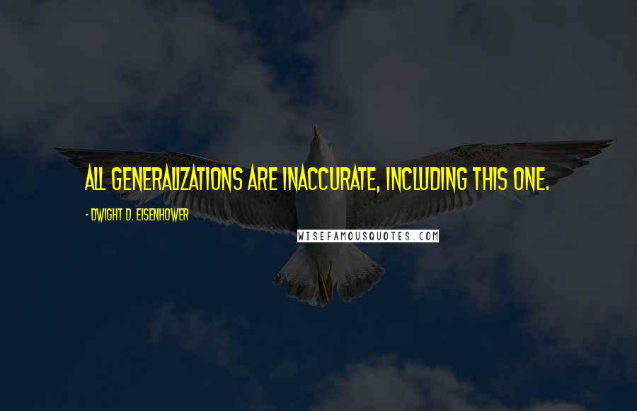 Dwight D. Eisenhower Quotes: All generalizations are inaccurate, including this one.