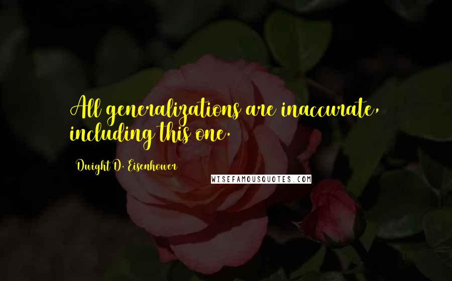 Dwight D. Eisenhower Quotes: All generalizations are inaccurate, including this one.