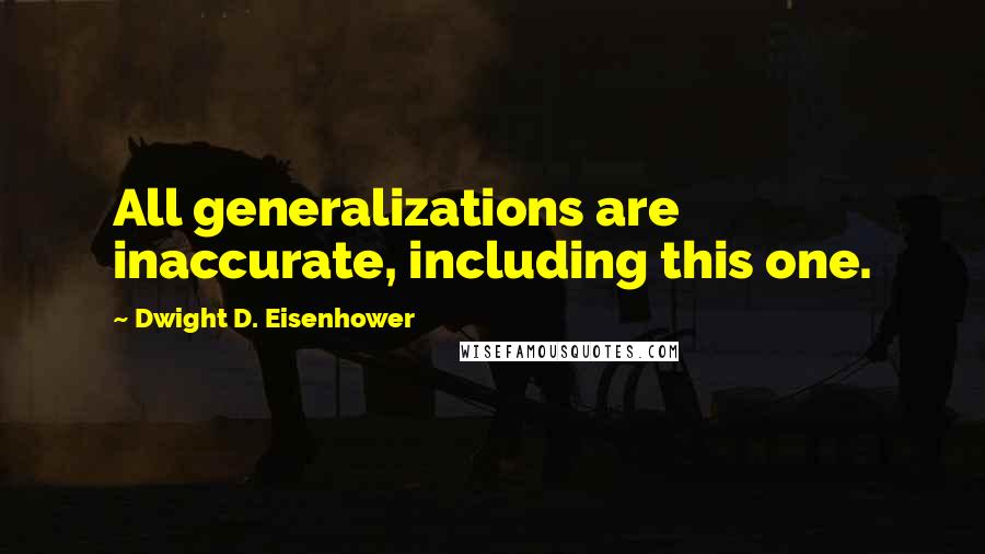Dwight D. Eisenhower Quotes: All generalizations are inaccurate, including this one.