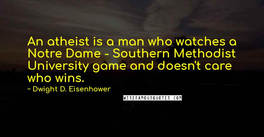 Dwight D. Eisenhower Quotes: An atheist is a man who watches a Notre Dame - Southern Methodist University game and doesn't care who wins.