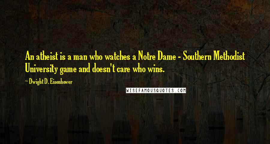 Dwight D. Eisenhower Quotes: An atheist is a man who watches a Notre Dame - Southern Methodist University game and doesn't care who wins.