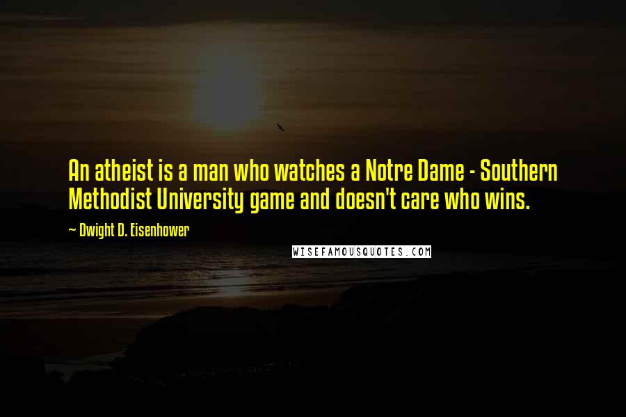 Dwight D. Eisenhower Quotes: An atheist is a man who watches a Notre Dame - Southern Methodist University game and doesn't care who wins.