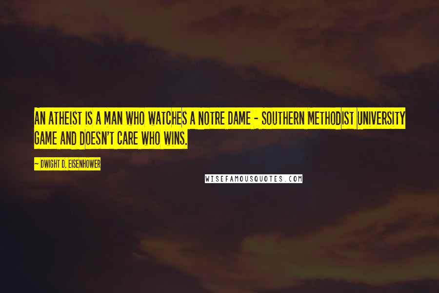 Dwight D. Eisenhower Quotes: An atheist is a man who watches a Notre Dame - Southern Methodist University game and doesn't care who wins.