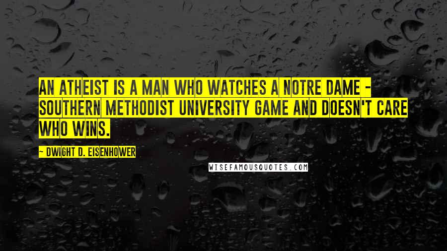 Dwight D. Eisenhower Quotes: An atheist is a man who watches a Notre Dame - Southern Methodist University game and doesn't care who wins.