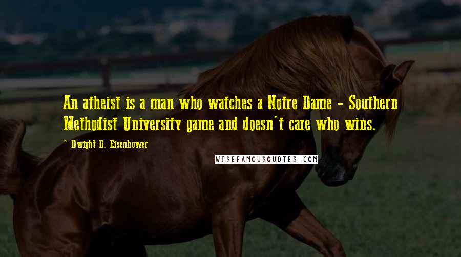 Dwight D. Eisenhower Quotes: An atheist is a man who watches a Notre Dame - Southern Methodist University game and doesn't care who wins.