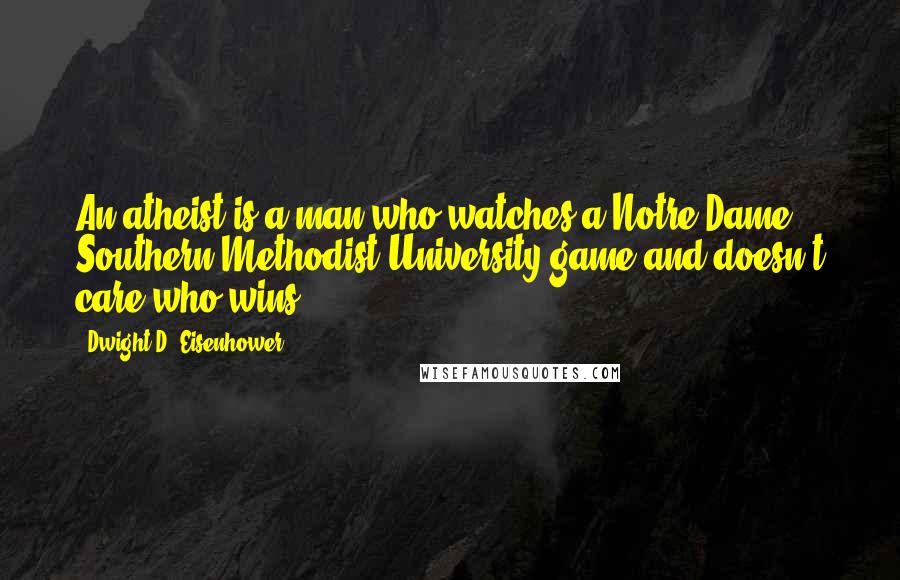 Dwight D. Eisenhower Quotes: An atheist is a man who watches a Notre Dame - Southern Methodist University game and doesn't care who wins.