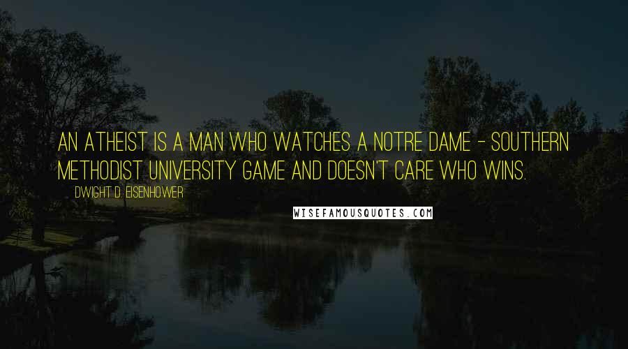 Dwight D. Eisenhower Quotes: An atheist is a man who watches a Notre Dame - Southern Methodist University game and doesn't care who wins.