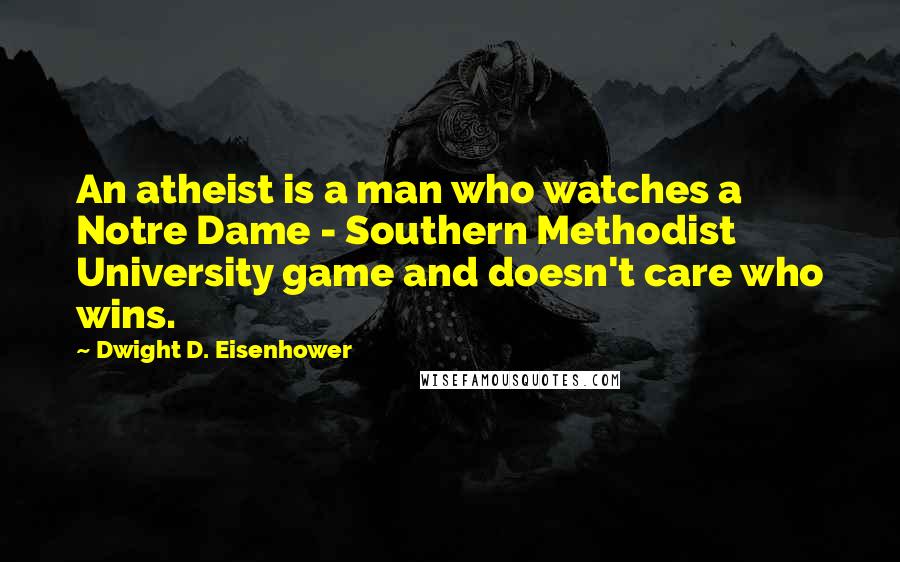 Dwight D. Eisenhower Quotes: An atheist is a man who watches a Notre Dame - Southern Methodist University game and doesn't care who wins.