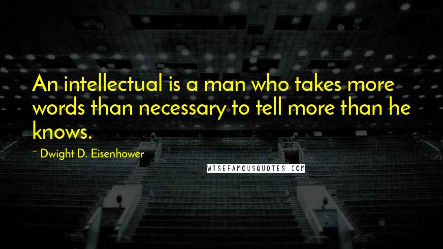 Dwight D. Eisenhower Quotes: An intellectual is a man who takes more words than necessary to tell more than he knows.