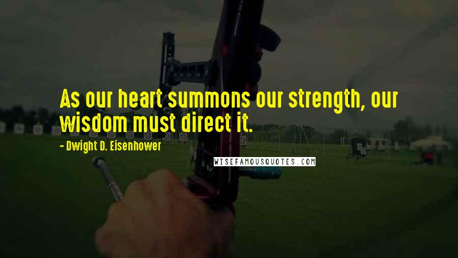 Dwight D. Eisenhower Quotes: As our heart summons our strength, our wisdom must direct it.