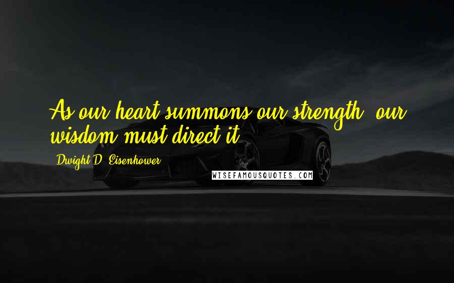 Dwight D. Eisenhower Quotes: As our heart summons our strength, our wisdom must direct it.