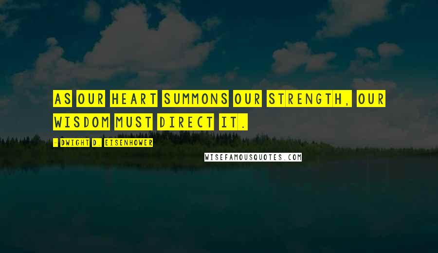 Dwight D. Eisenhower Quotes: As our heart summons our strength, our wisdom must direct it.