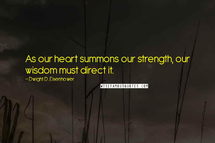 Dwight D. Eisenhower Quotes: As our heart summons our strength, our wisdom must direct it.