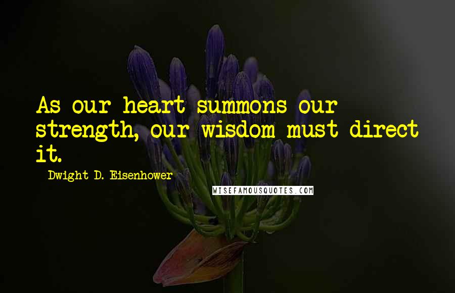Dwight D. Eisenhower Quotes: As our heart summons our strength, our wisdom must direct it.