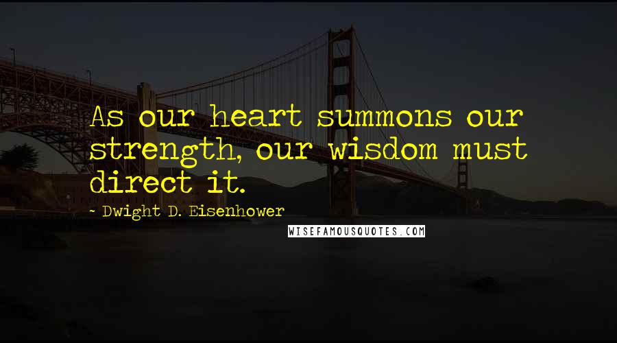Dwight D. Eisenhower Quotes: As our heart summons our strength, our wisdom must direct it.