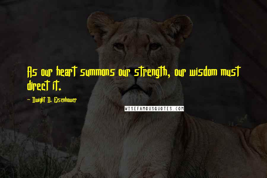 Dwight D. Eisenhower Quotes: As our heart summons our strength, our wisdom must direct it.