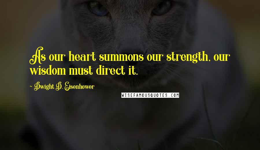 Dwight D. Eisenhower Quotes: As our heart summons our strength, our wisdom must direct it.