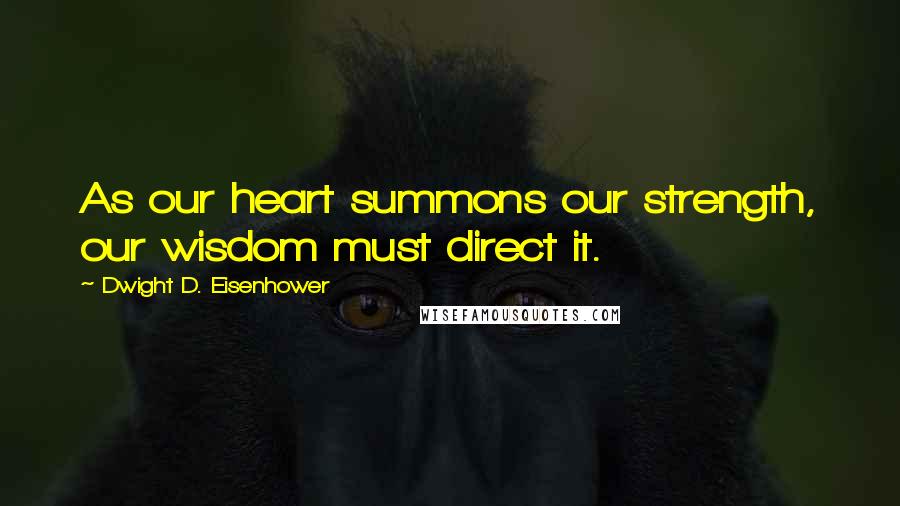 Dwight D. Eisenhower Quotes: As our heart summons our strength, our wisdom must direct it.