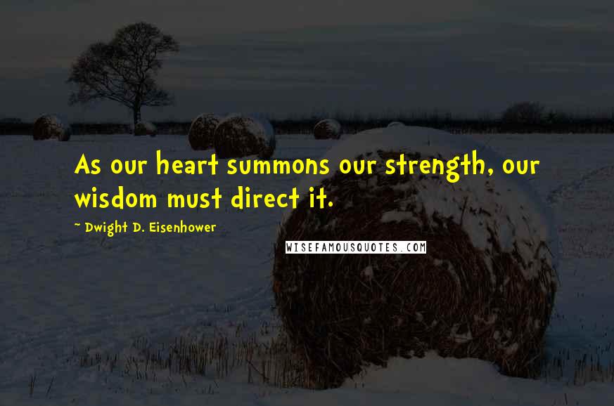 Dwight D. Eisenhower Quotes: As our heart summons our strength, our wisdom must direct it.